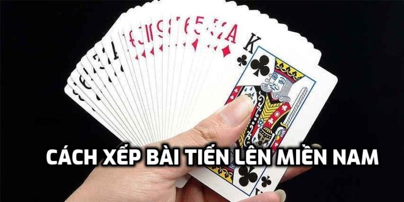 Cách xếp bài tiến lên miền Nam