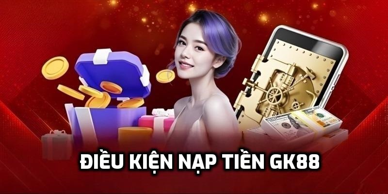 Điều kiện nạp tiền GK88